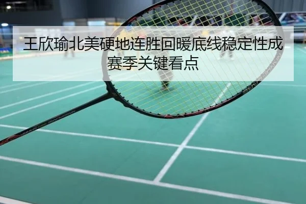 王欣瑜北美硬地连胜回暖底线稳定性成赛季关键看点