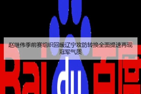 赵继伟季前赛组织回暖辽宁攻防转换全面提速再现冠军气质