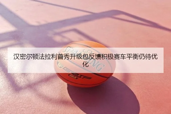 汉密尔顿法拉利首秀升级包反馈积极赛车平衡仍待优化